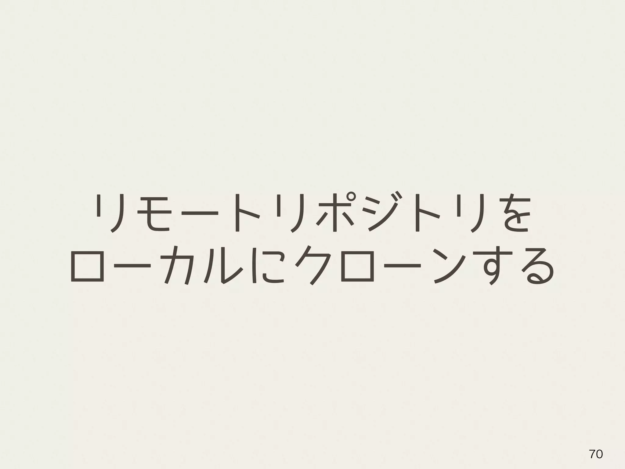 リモートリポジトリを
ローカルにクローンする
70
 
