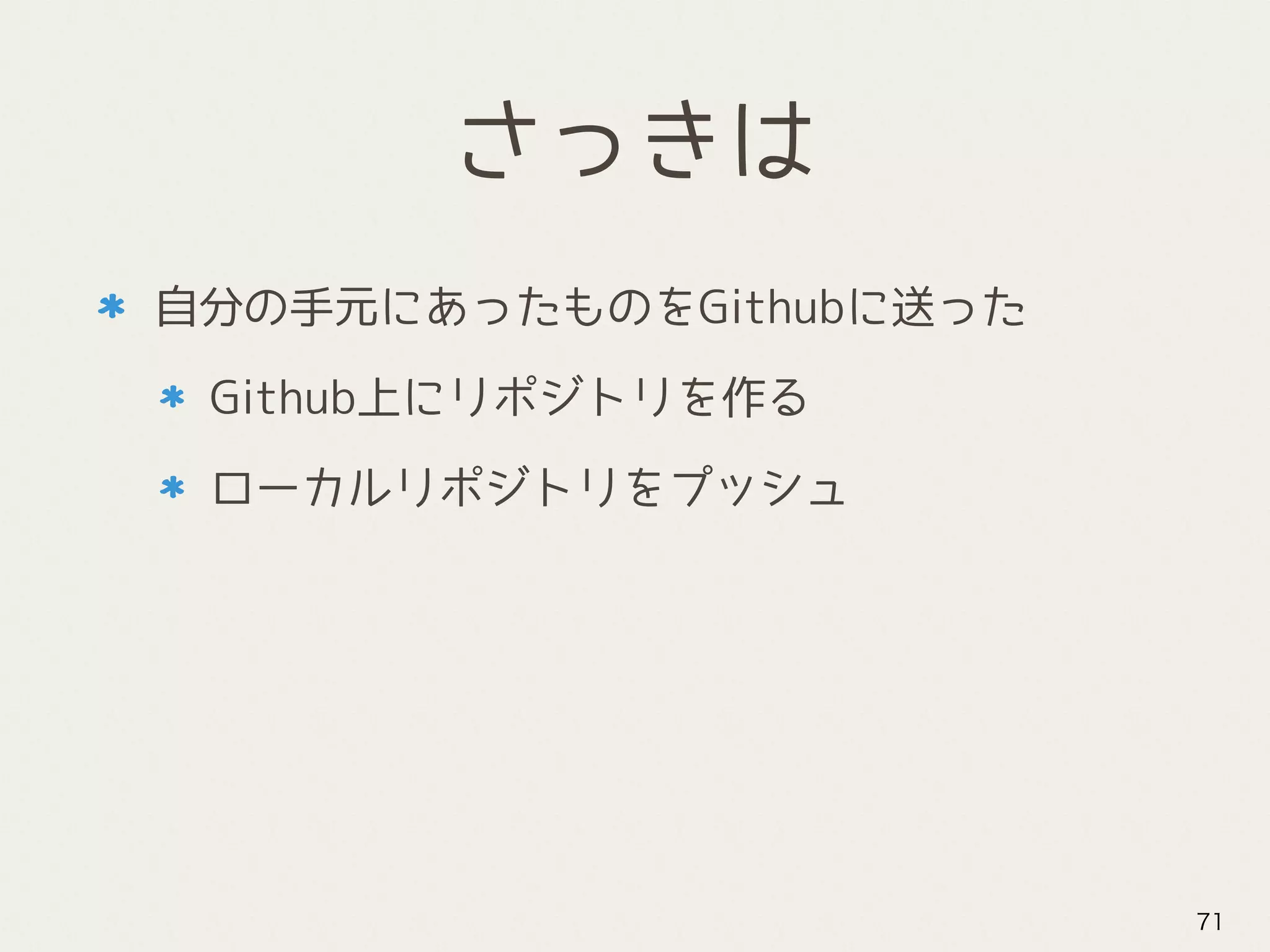 さっきは
自分の手元にあったものをGithubに送った
Github上にリポジトリを作る
ローカルリポジトリをプッシュ
71
 