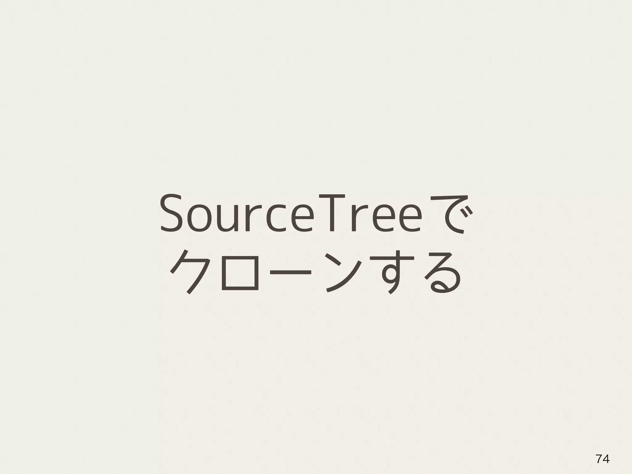 SourceTreeで
クローンする
74
 
