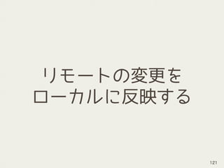 リモートの変更を 
ローカルに反映する
121
 