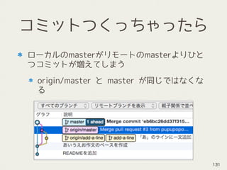 コミットつくっちゃったら
ローカルのmasterがリモートのmasterよりひと
つコミットが増えてしまう
origin/master と master が同じではなくな
る
131
 