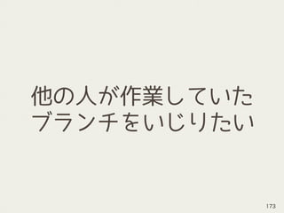 他の人が作業していた
ブランチをいじりたい
173
 