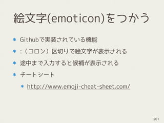 絵文字(emoticon)をつかう
Githubで実装されている機能
:（コロン）区切りで絵文字が表示される
途中まで入力すると候補が表示される
チートシート
http://www.emoji-cheat-sheet.com/
201
 