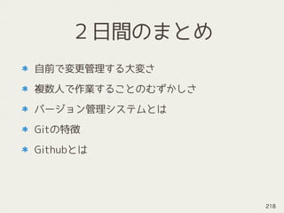 ２日間のまとめ
自前で変更管理する大変さ
複数人で作業することのむずかしさ
バージョン管理システムとは
Gitの特徴
Githubとは
218
 