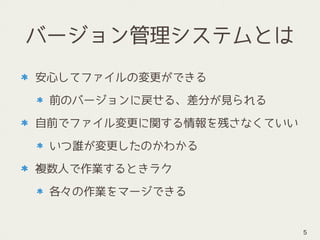 バージョン管理システムとは
安心してファイルの変更ができる
前のバージョンに戻せる、差分が見られる
自前でファイル変更に関する情報を残さなくていい
いつ誰が変更したのかわかる
複数人で作業するときラク
各々の作業をマージできる
5
 