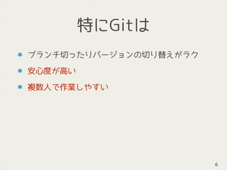 特にGitは
ブランチ切ったりバージョンの切り替えがラク
安心度が高い
複数人で作業しやすい
6
 