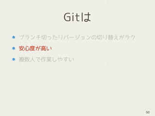 Gitは
ブランチ切ったりバージョンの切り替えがラク
安心度が高い
複数人で作業しやすい
50
 