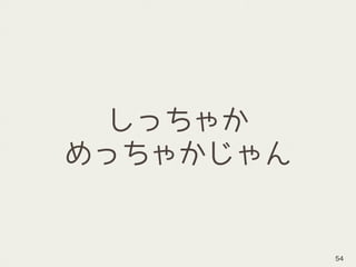 しっちゃか 
めっちゃかじゃん
54
 