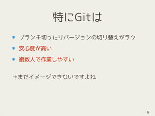 特にGitは
ブランチ切ったりバージョンの切り替えがラク
安心度が高い
複数人で作業しやすい
 
→まだイメージできないですよね
6
 