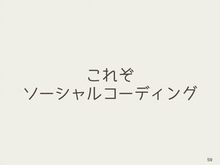 これぞ
ソーシャルコーディング
59
 