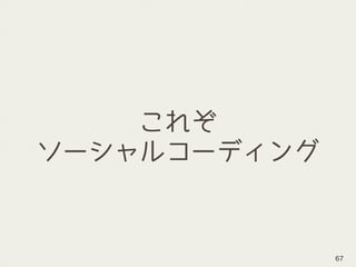 これぞ
ソーシャルコーディング
67
 