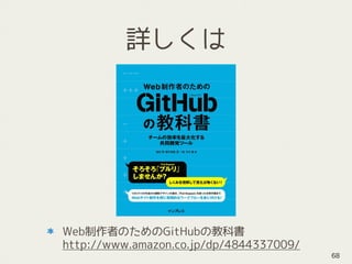 詳しくは
Web制作者のためのGitHubの教科書 
http://www.amazon.co.jp/dp/4844337009/
68
 