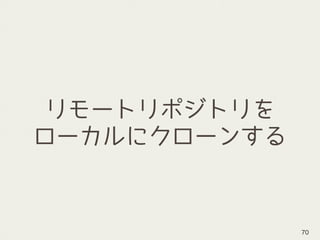 リモートリポジトリを
ローカルにクローンする
70
 