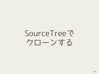SourceTreeで
クローンする
74
 