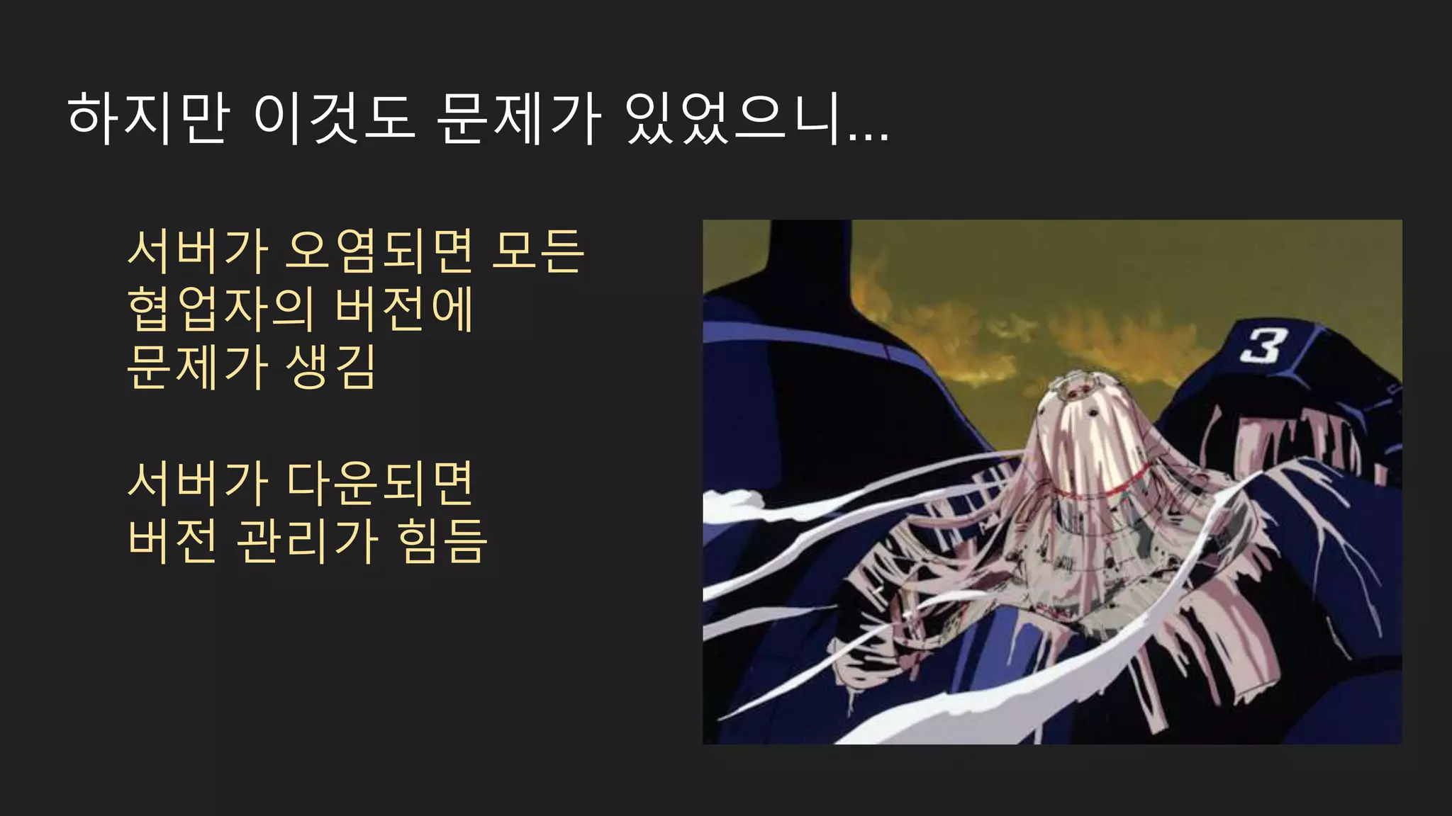 하지만 이것도 문제가 있었으니... 서버가 오염되면 모든 협업자의 버전에 문제가 생김 서버가 다운되면 버전 관리가 힘듬 