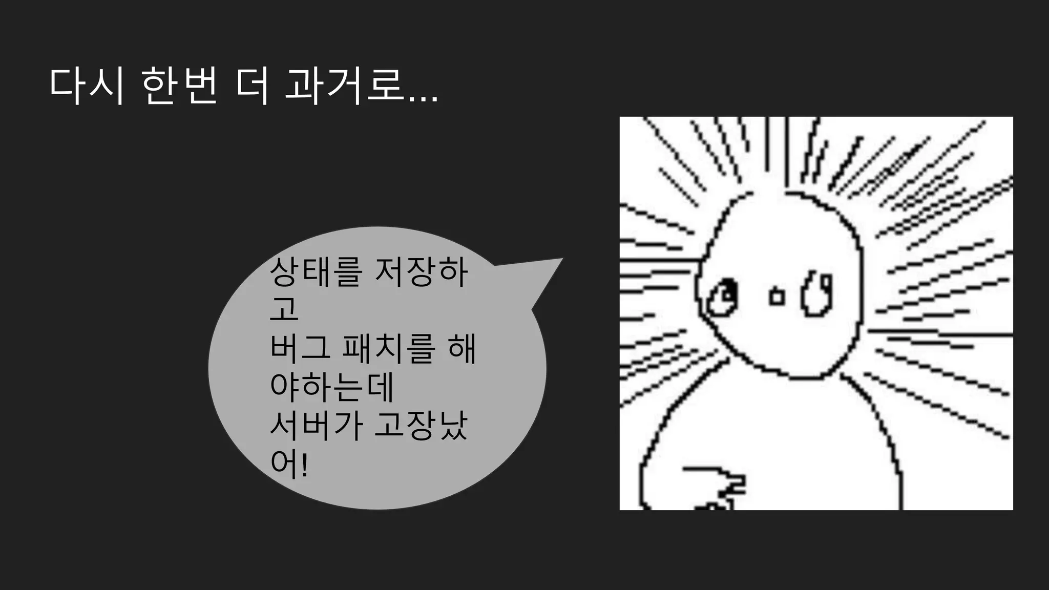 다시 한번 더 과거로... 상태를 저장하 고 버그 패치를 해 야하는데 서버가 고장났 어! 