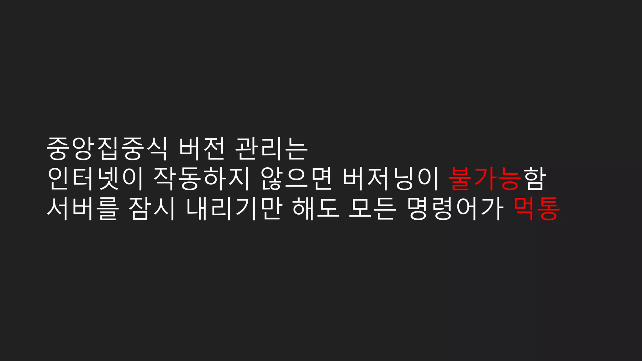중앙집중식 버전 관리는 인터넷이 작동하지 않으면 버저닝이 불가능함 서버를 잠시 내리기만 해도 모든 명령어가 먹통 
