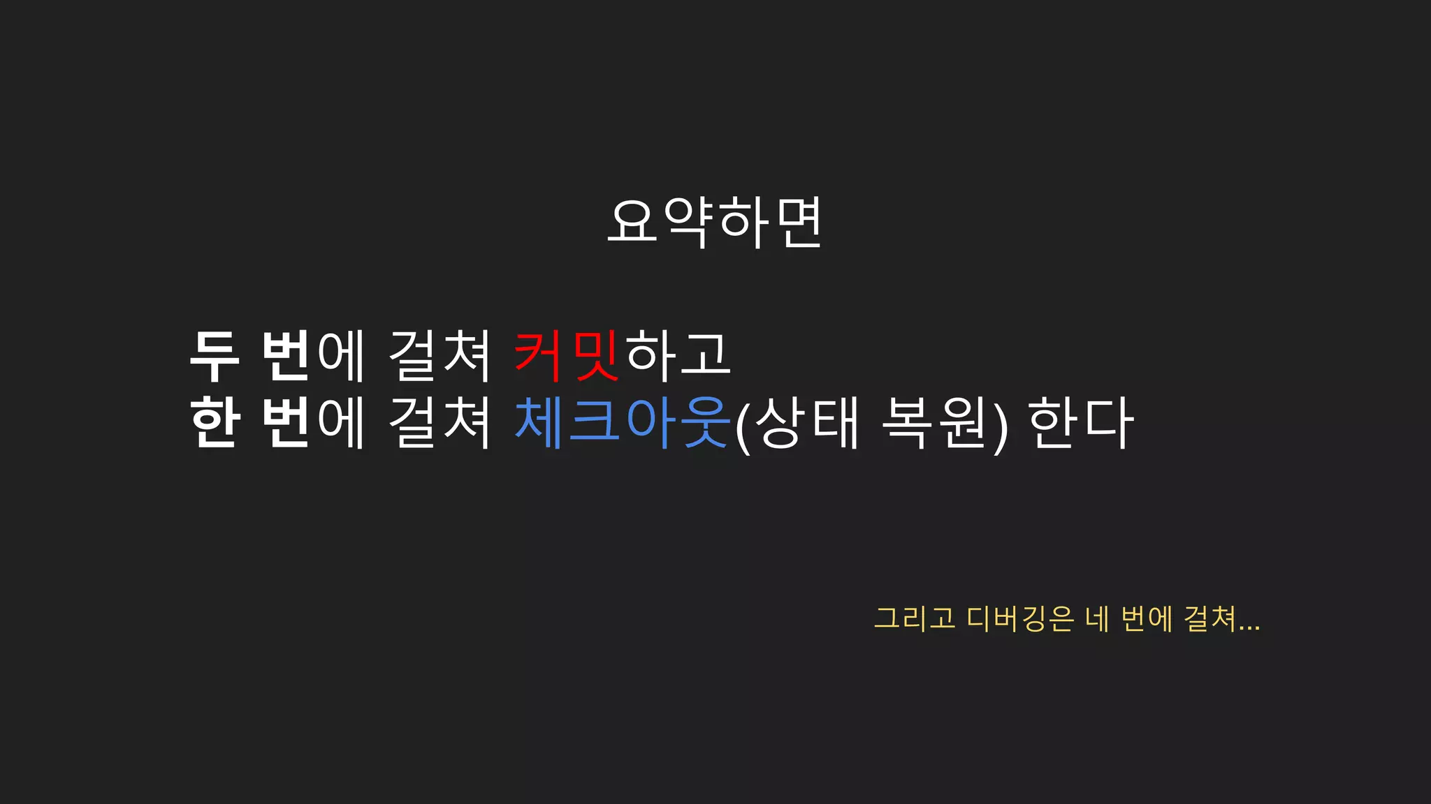 요약하면 두 번에 걸쳐 커밋하고 한 번에 걸쳐 체크아웃(상태 복원) 한다 그리고 디버깅은 네 번에 걸쳐... 