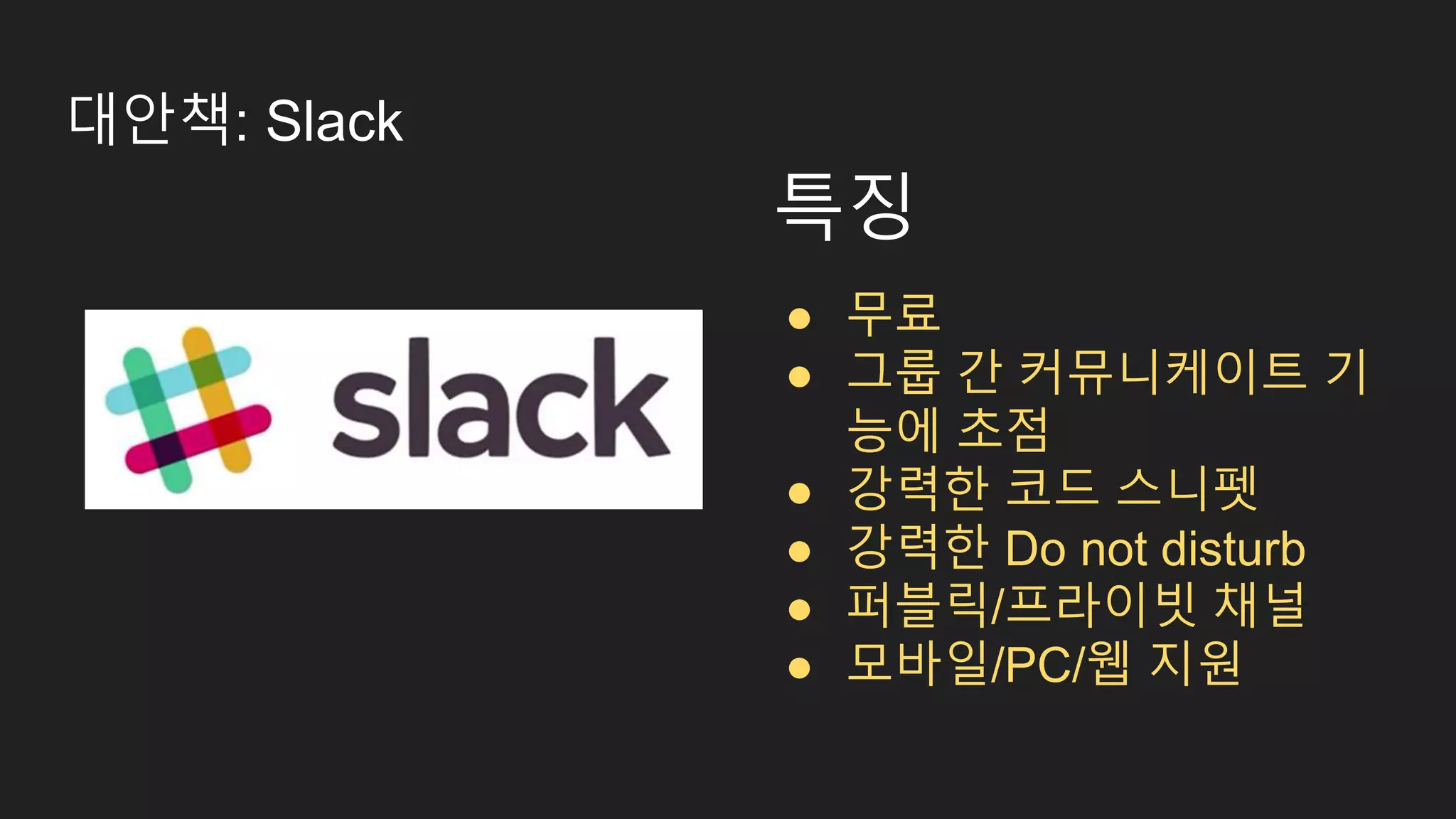 대안책: Slack 특징 ● 무료 ● 그룹 간 커뮤니케이트 기 능에 초점 ● 강력한 코드 스니펫 ● 강력한 Do not disturb ● 퍼블릭/프라이빗 채널 ● 모바일/PC/웹 지원 