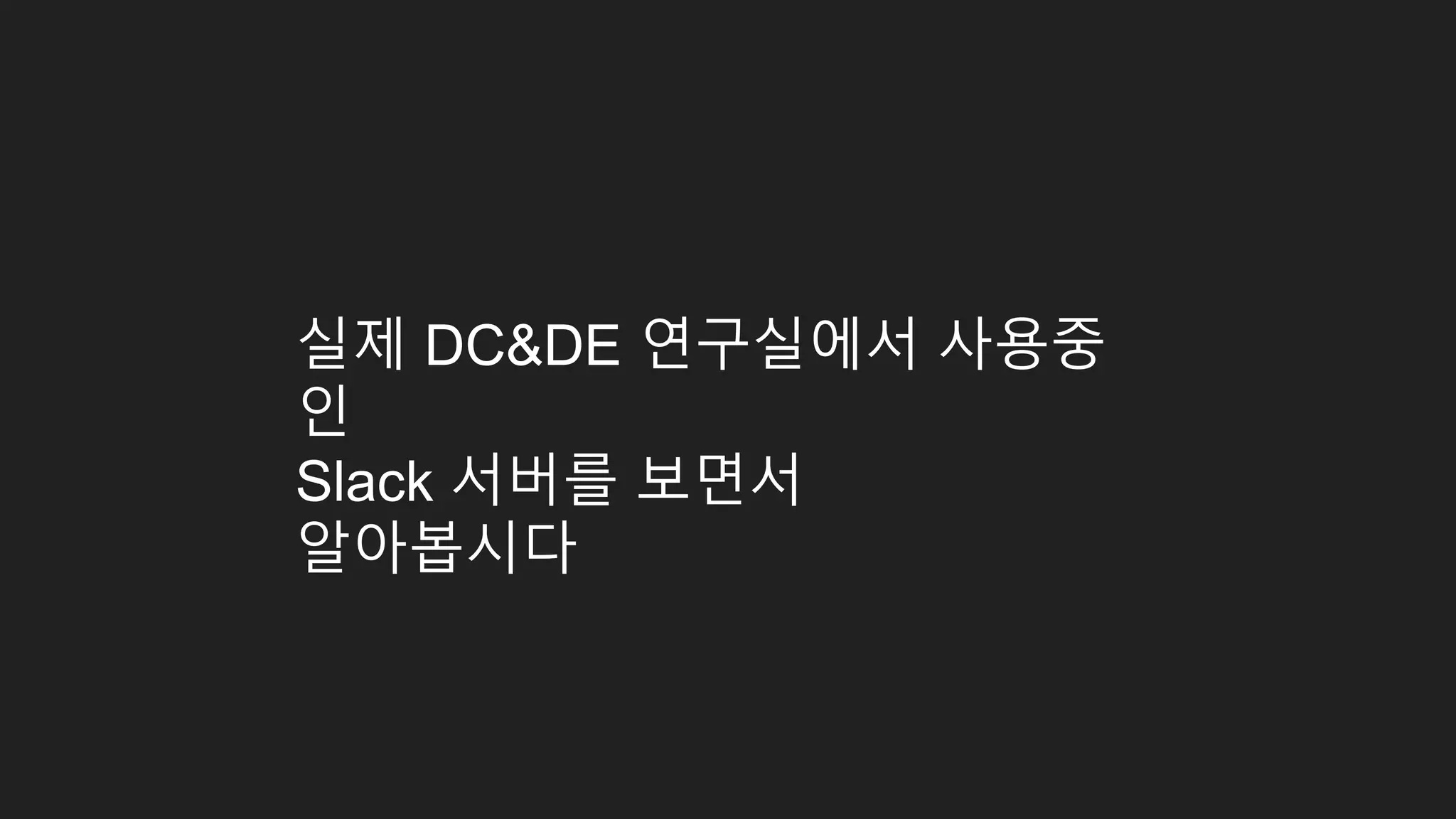 실제 DC&DE 연구실에서 사용중 인 Slack 서버를 보면서 알아봅시다 
