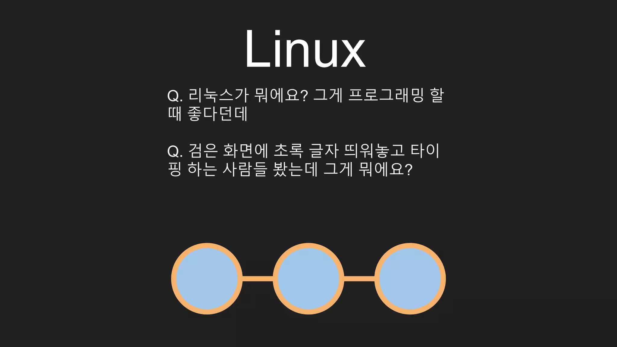 Linux Q. 리눅스가 뭐에요? 그게 프로그래밍 할 때 좋다던데 Q. 검은 화면에 초록 글자 띄워놓고 타이 핑 하는 사람들 봤는데 그게 뭐에요? 