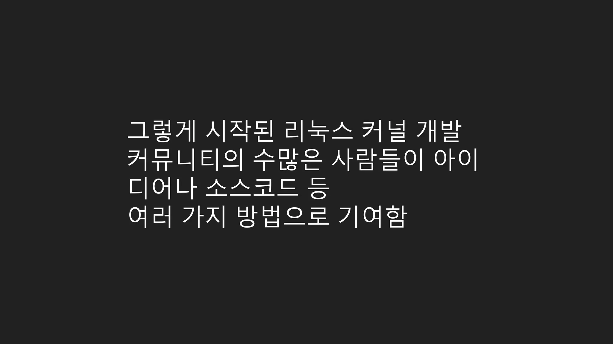 그렇게 시작된 리눅스 커널 개발 커뮤니티의 수많은 사람들이 아이 디어나 소스코드 등 여러 가지 방법으로 기여함 