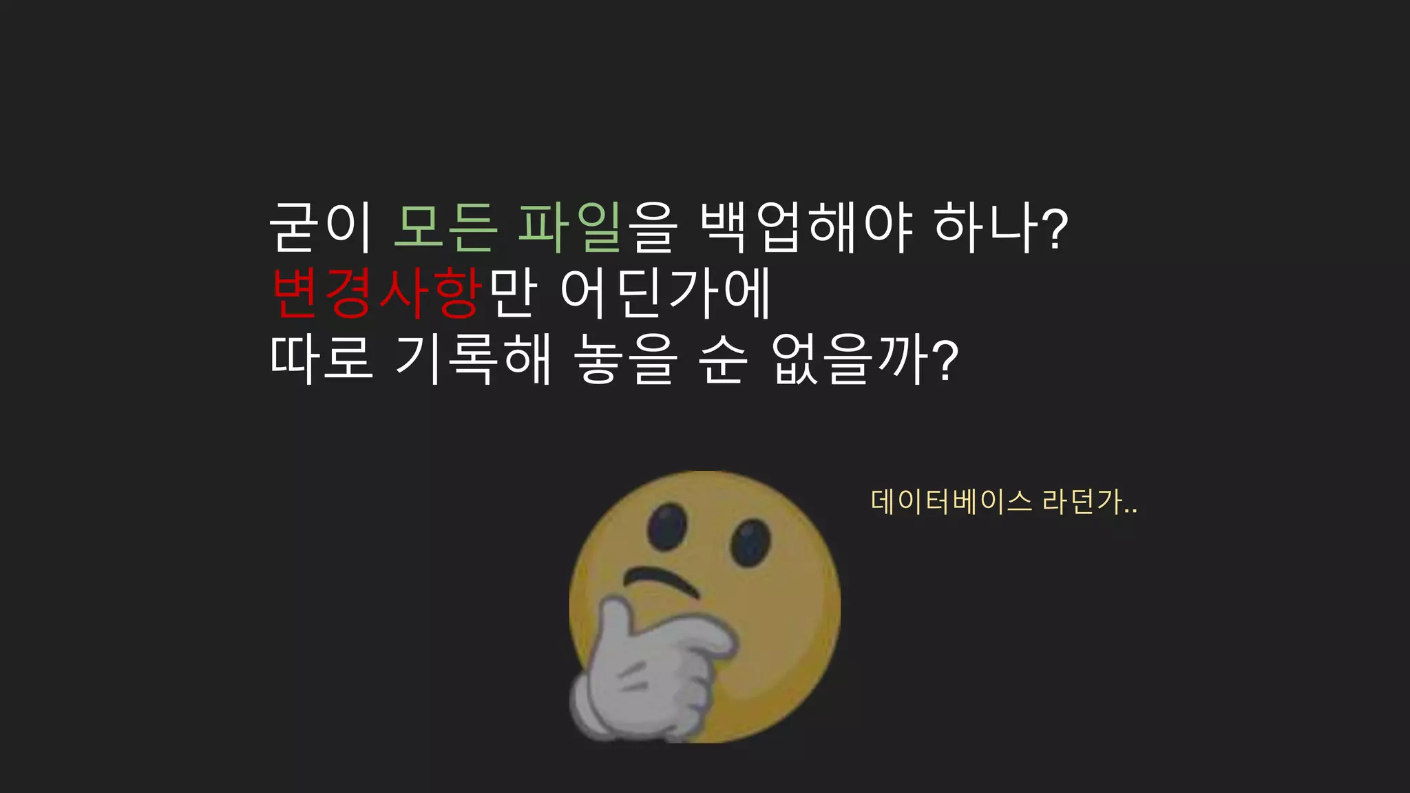 굳이 모든 파일을 백업해야 하나? 변경사항만 어딘가에 따로 기록해 놓을 순 없을까? 데이터베이스 라던가.. 
