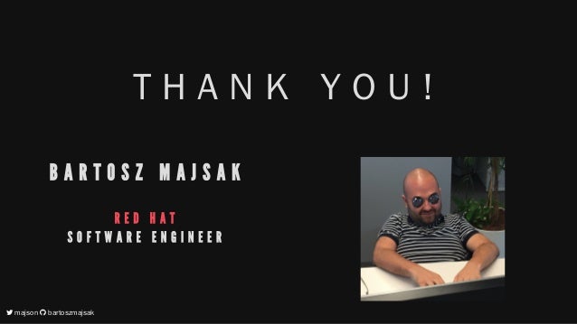 T H A N K Y O U !
B A R T O S Z M A J S A K
R E D H A T
S O F T W A R E E N G I N E E R
 majson  bartoszmajsak
 