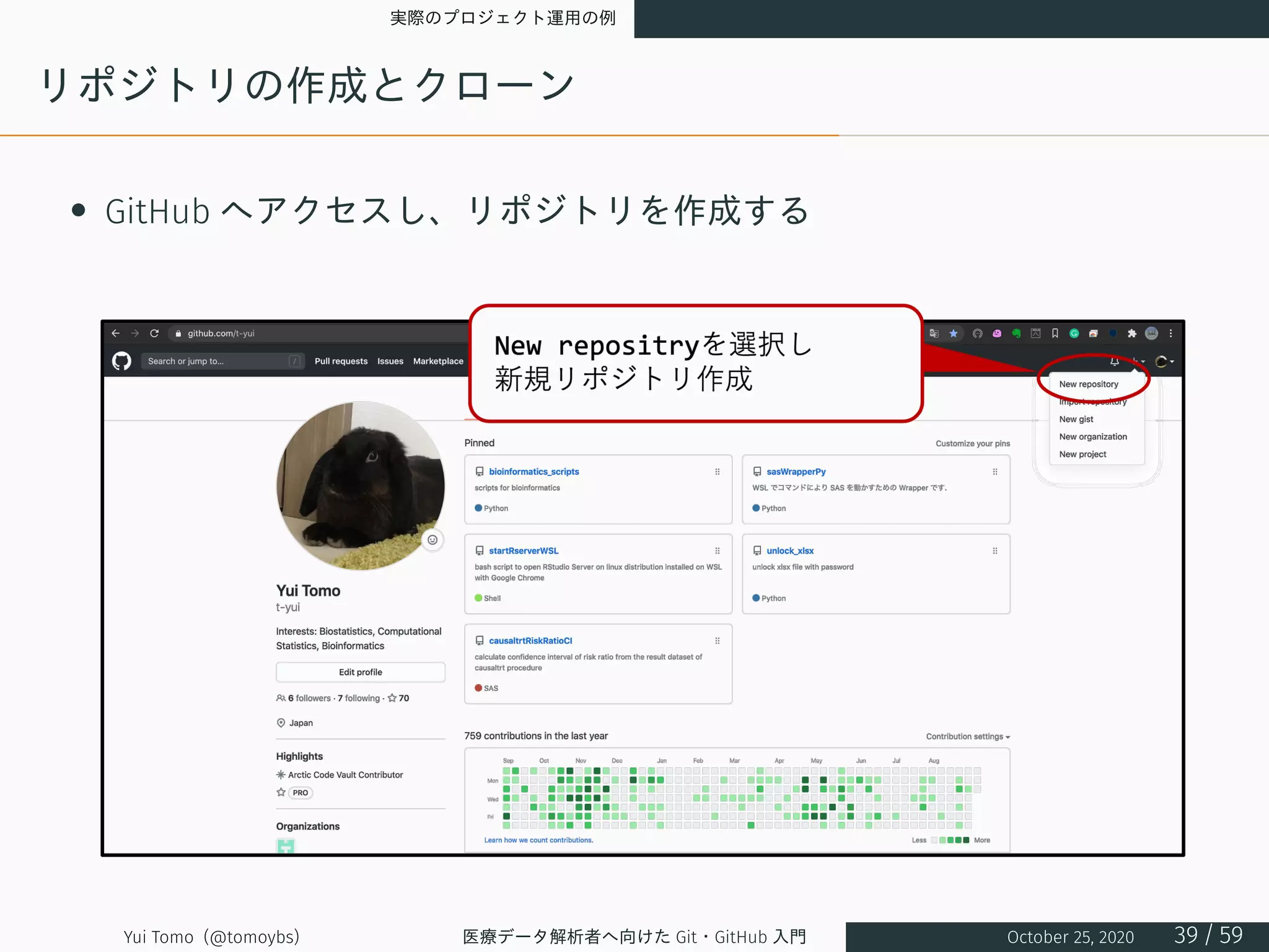 実際のプロジェクト運用の例
リポジトリの作成とクローン
• GitHub へアクセスし、リポジトリを作成する
Yui Tomo (@tomoybs) 医療データ解析者へ向けた Git・GitHub 入門 October 25, 2020 39 / 59
 