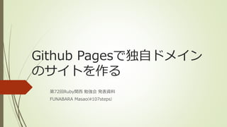 Github Pagesで独自ドメイン
のサイトを作る
第72回Ruby関西 勉強会 発表資料
FUNABARA Masao(@107steps)
 