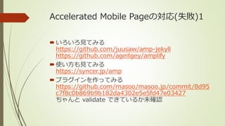 Accelerated Mobile Pageの対応(失敗)1
いろいろ見てみる
https://github.com/juusaw/amp-jekyll
https://github.com/ageitgey/amplify
使い方も見て...