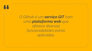 “ O Github é um serviço GIT com
uma plataforma web que
oferece diversas
funcionalidades extras
aplicadas.
17
 