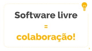Software livre
=
colaboração!
3
 