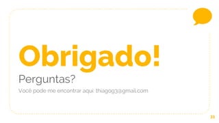 33
Obrigado!
Perguntas?
Você pode me encontrar aqui: thiagog3@gmail.com
 
