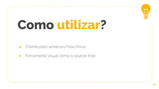 Como utilizar?
● Cliente para windows/mac/linux;
● Ferramenta visual como o source-tree;
9
 