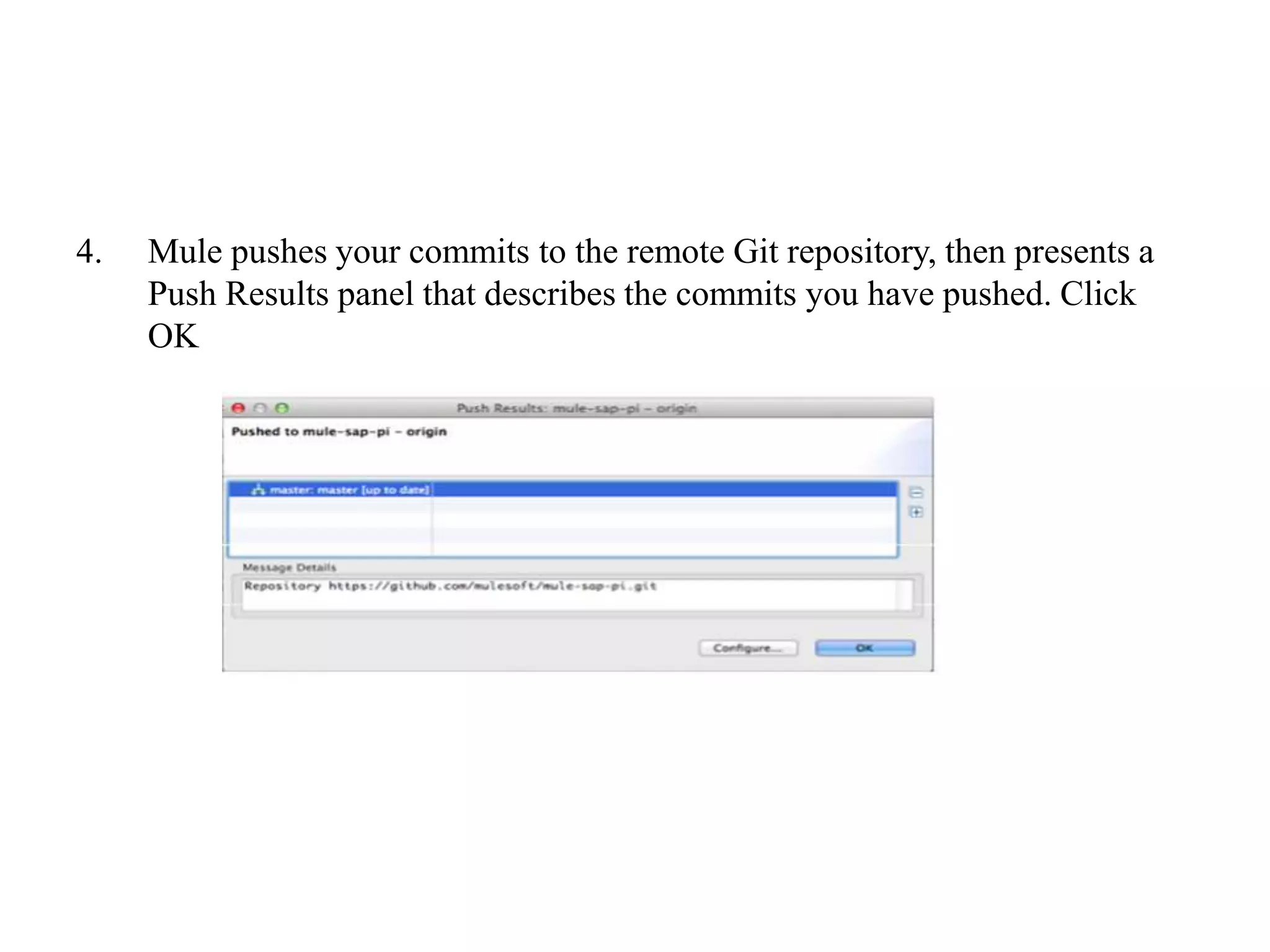 4. Mule pushes your commits to the remote Git repository, then presents a
Push Results panel that describes the commits you have pushed. Click
OK
 