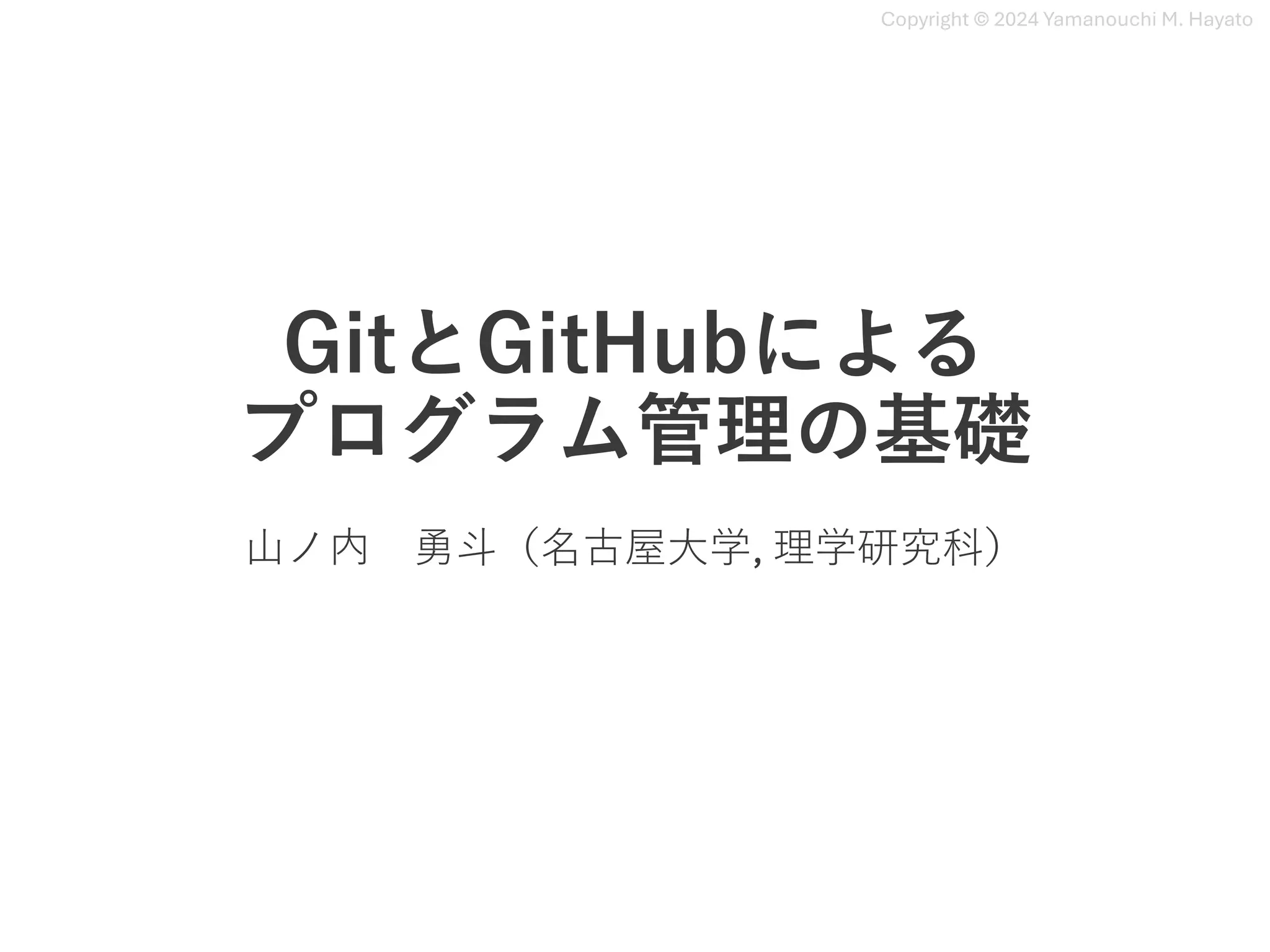 Copyright © 2024 Yamanouchi M. Hayato
GitとGitHubによる
プログラム管理の基礎
⼭ノ内 勇⽃（名古屋⼤学, 理学研究科）
 