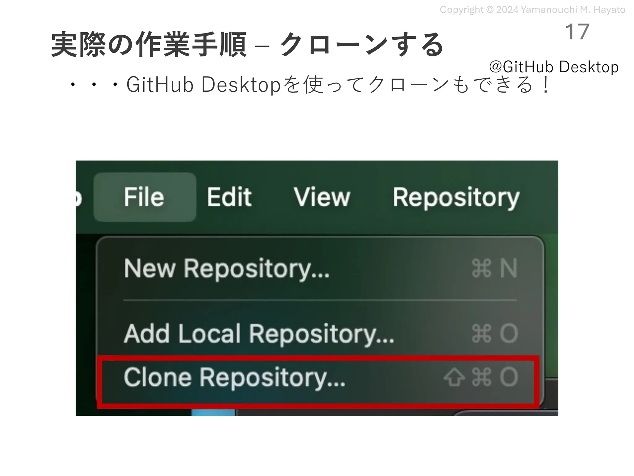 Copyright © 2024 Yamanouchi M. Hayato
実際の作業⼿順 ‒ クローンする
17
・・・GitHub Desktopを使ってクローンもできる！
@GitHub Desktop
 