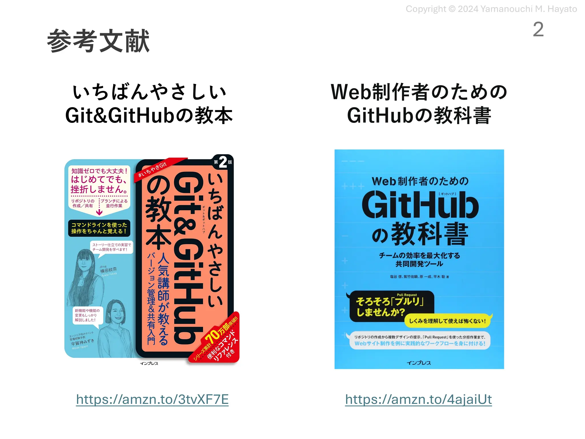 Copyright © 2024 Yamanouchi M. Hayato
参考⽂献
2
いちばんやさしい
Git&GitHubの教本
Web制作者のための
GitHubの教科書
https://amzn.to/3tvXF7E https://amzn.to/4ajaiUt
 