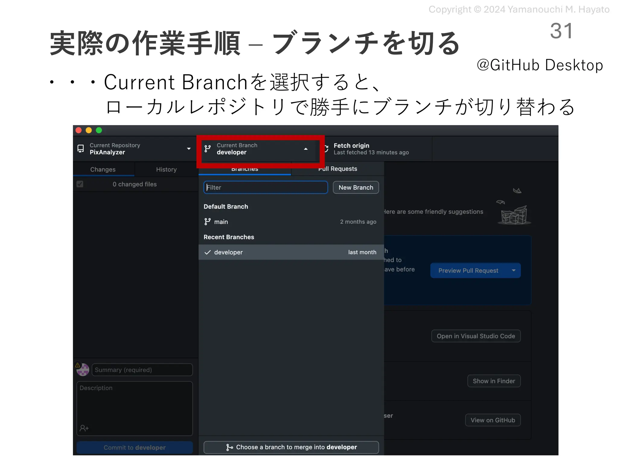 Copyright © 2024 Yamanouchi M. Hayato
実際の作業⼿順 ‒ ブランチを切る
31
@GitHub Desktop
・・・Current Branchを選択すると、
ローカルレポジトリで勝⼿にブランチが切り替わる
 