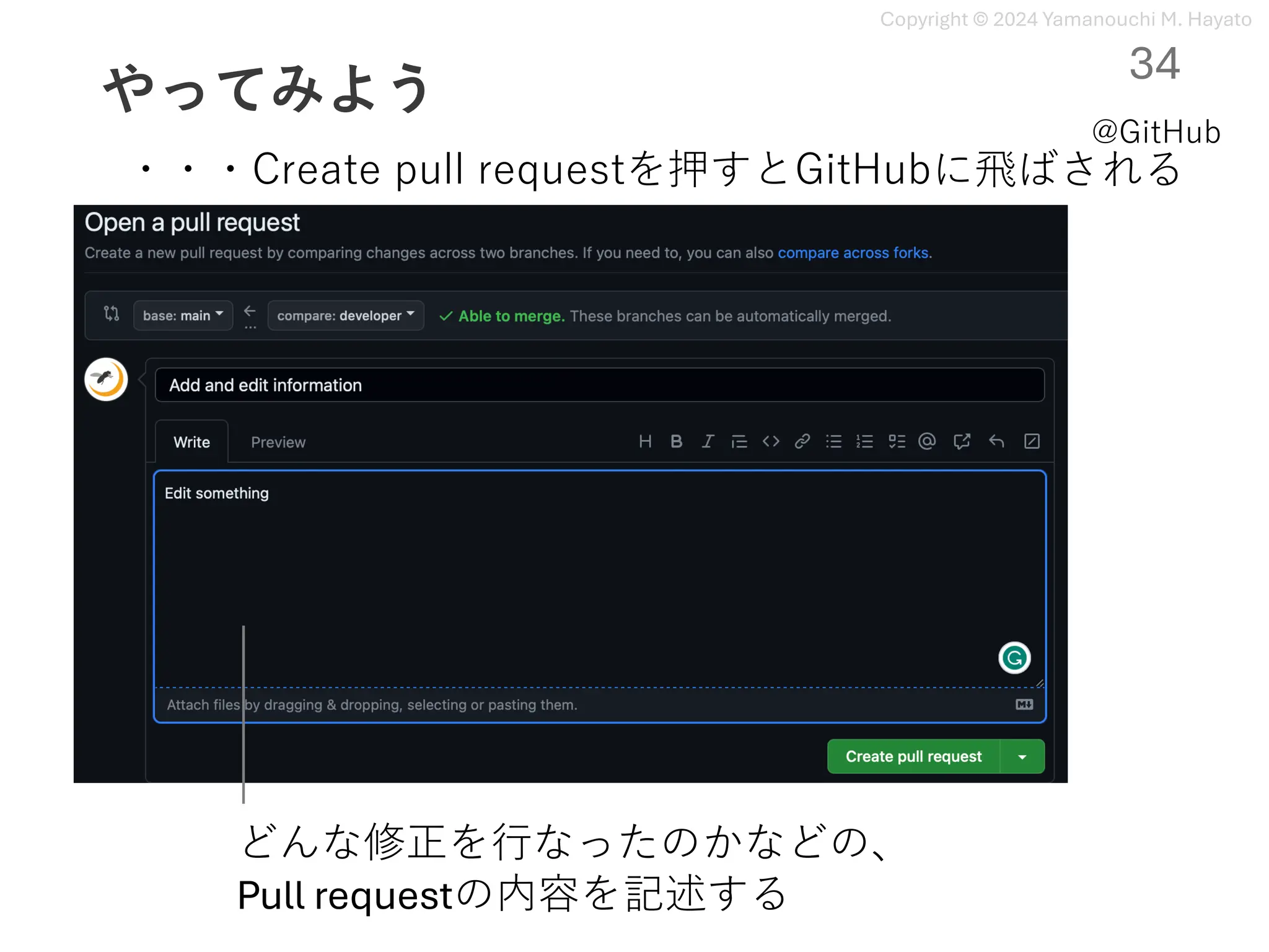 Copyright © 2024 Yamanouchi M. Hayato
やってみよう
34
@GitHub
・・・Create pull requestを押すとGitHubに⾶ばされる
どんな修正を⾏なったのかなどの、
Pull requestの内容を記述する
 