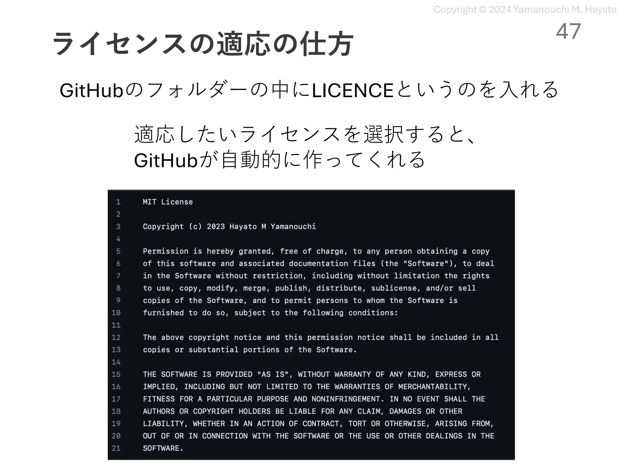 Copyright © 2024 Yamanouchi M. Hayato
ライセンスの適応の仕⽅
GitHubのフォルダーの中にLICENCEというのを⼊れる
適応したいライセンスを選択すると、
GitHubが⾃動的に作ってくれる
47
 