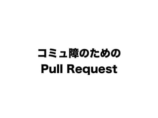 コミュ障のための
Pull Request
 