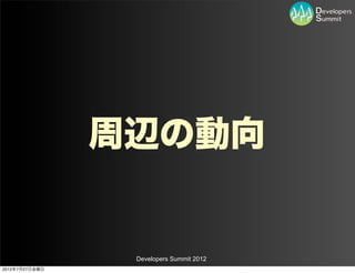 周辺の動向


                 Developers Summit 2012
2012年7月27日金曜日
 