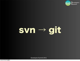 svn → git


                  Developers Summit 2012
2012年7月27日金曜日
 