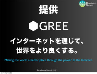 提供


          インターネットを通じて、
           世界をより良くする。
    Making the world a better place through the power of the Internet.


                            Developers Summit 2012
2012年7月27日金曜日
 