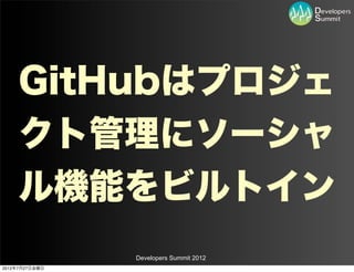 GitHubはプロジェ
    クト管理にソーシャ
    ル機能をビルトイン
                Developers Summit 2012
2012年7月27日金曜日
 