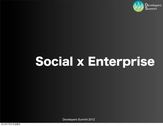 Social x Enterprise




                    Developers Summit 2012
2012年7月27日金曜日
 
