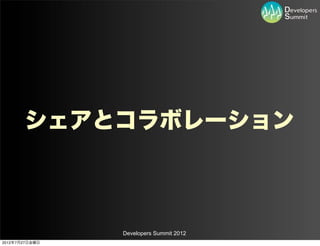シェアとコラボレーション



                Developers Summit 2012
2012年7月27日金曜日
 