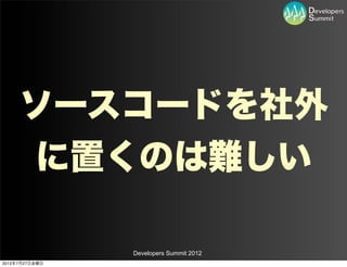 ソースコードを社外
     に置くのは難しい

                Developers Summit 2012
2012年7月27日金曜日
 